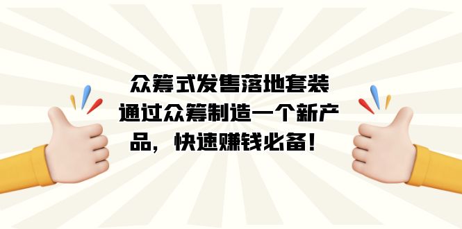 众筹式·发售落地套装：通过众筹制造一个新产品，快速赚钱必备！网创吧-网创项目资源站-副业项目-创业项目-搞钱项目恒杨云站