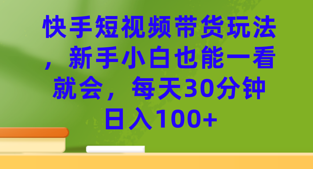 快手短视频带货玩法，新手小白也能一看就会，每天30分钟日入100+网创吧-网创项目资源站-副业项目-创业项目-搞钱项目恒杨云站