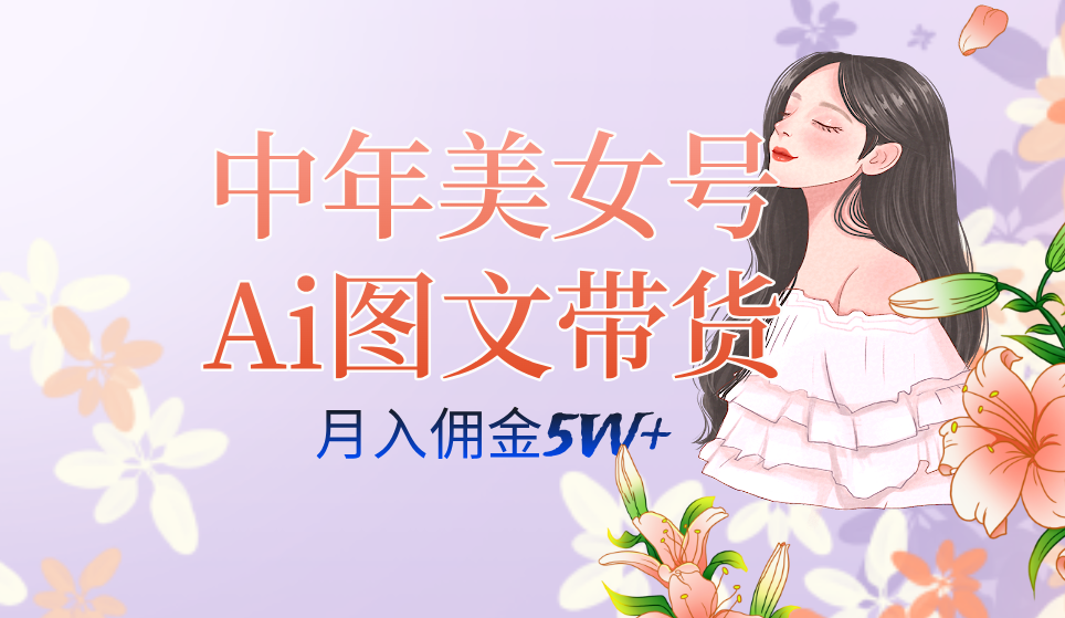 中年美女号ai图文带货3.0玩法，单号月入五位数，可多账号矩阵，全AI创作网创吧-网创项目资源站-副业项目-创业项目-搞钱项目恒杨云站
