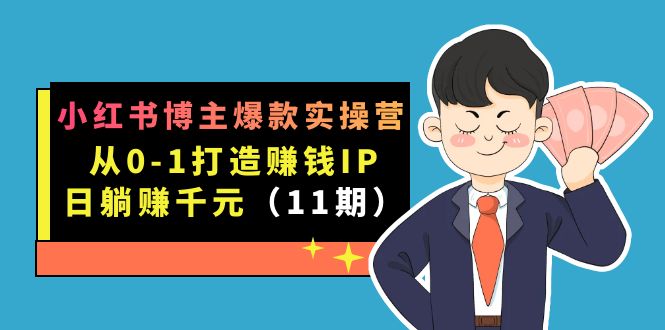 小红书博主爆款实操营·第11期：从0-1打造赚钱IP，日躺赚千元，9月完结新课网创吧-网创项目资源站-副业项目-创业项目-搞钱项目恒杨云站