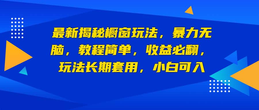 最新揭秘橱窗玩法，暴力无脑，收益必翻，玩法长期套用，小白可入网创吧-网创项目资源站-副业项目-创业项目-搞钱项目恒杨云站
