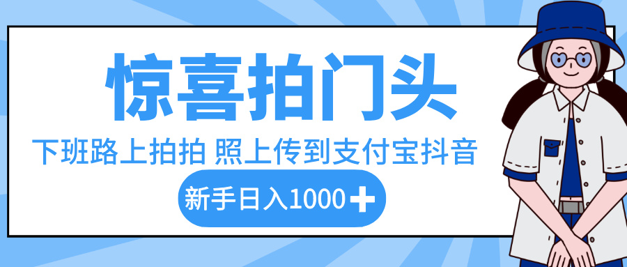 惊喜拍门头，下班路上拍拍照片，上传到支付宝和抖音新手日入 1000+网创吧-网创项目资源站-副业项目-创业项目-搞钱项目恒杨云站