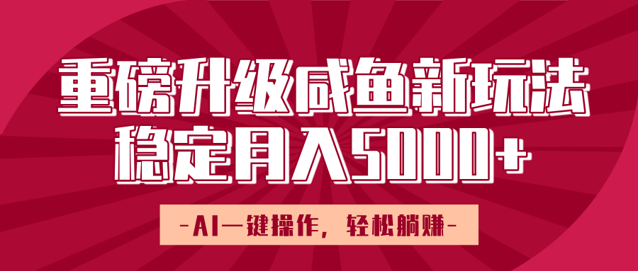 重磅升级咸鱼新玩法，AI一键操作，轻松躺赚，稳定月入5000+网创吧-网创项目资源站-副业项目-创业项目-搞钱项目恒杨云站