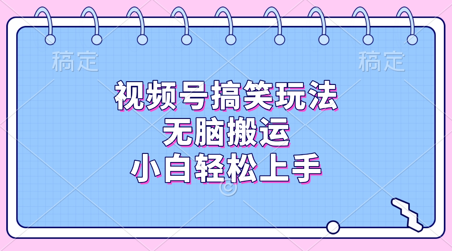视频号搞笑玩法，无脑搬运，小白轻松上手网创吧-网创项目资源站-副业项目-创业项目-搞钱项目恒杨云站