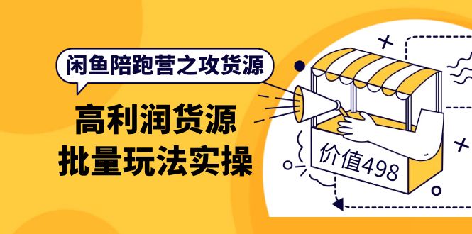 闲鱼陪跑营之攻货源：高利润货源批量玩法，月入过万实操（价值498）网创吧-网创项目资源站-副业项目-创业项目-搞钱项目恒杨云站
