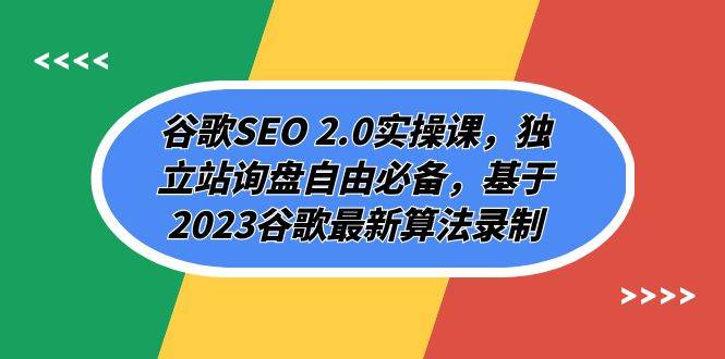 谷歌SEO 2.0实操课，独立站询盘自由必备，基于2023谷歌最新算法录制（94节网创吧-网创项目资源站-副业项目-创业项目-搞钱项目恒杨云站