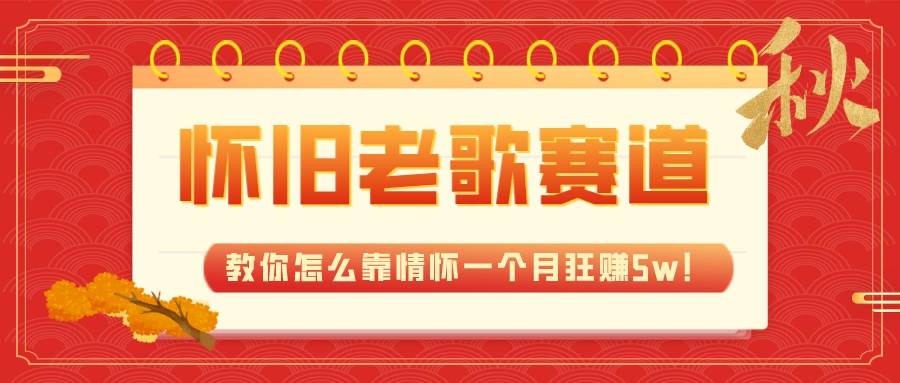 全新蓝海，怀旧老歌赛道，教你怎么靠情怀一个月狂赚5w！网创吧-网创项目资源站-副业项目-创业项目-搞钱项目恒杨云站