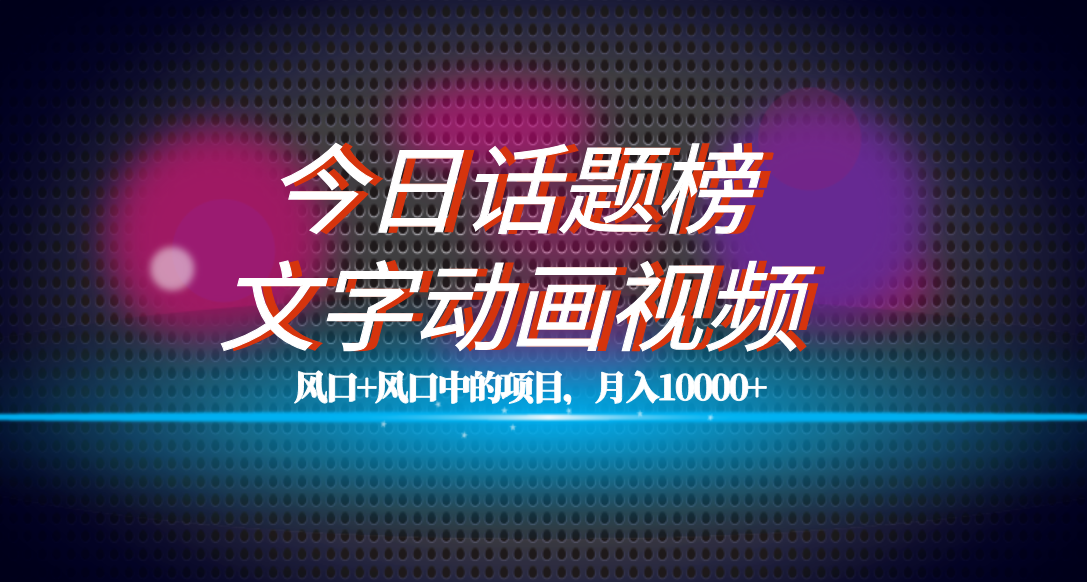全网首发文字动画视频+今日话题2.0项目教程,平台扶持流量,月入五位数网创吧-网创项目资源站-副业项目-创业项目-搞钱项目恒杨云站