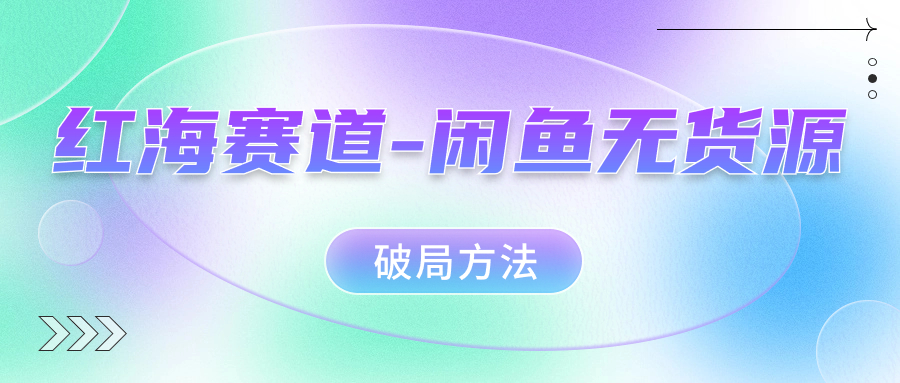 红海赛道闲鱼无货源破局方法网创吧-网创项目资源站-副业项目-创业项目-搞钱项目恒杨云站