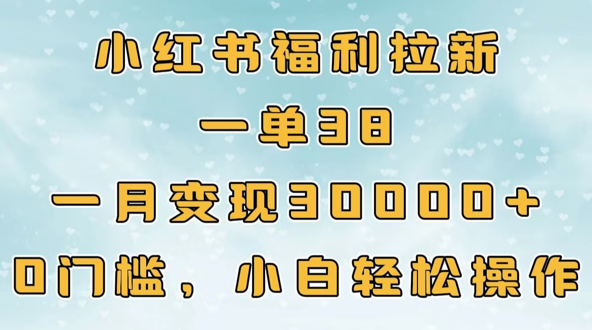 小红书福利拉新，一单38，一月30000＋轻轻松松，0门槛小白轻松操作网创吧-网创项目资源站-副业项目-创业项目-搞钱项目恒杨云站