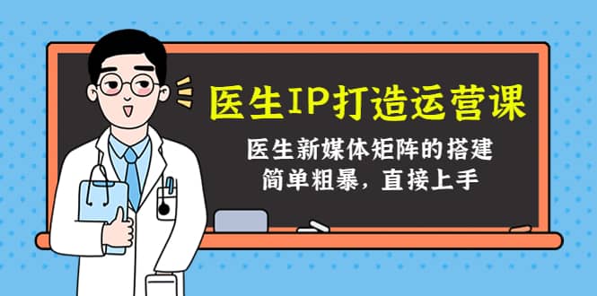 医生IP打造运营课，医生新媒体矩阵的搭建，简单粗暴，直接上手网创吧-网创项目资源站-副业项目-创业项目-搞钱项目恒杨云站