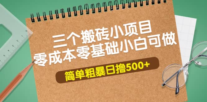 三个搬砖小项目，零成本零基础小白简单粗暴轻松日撸500+网创吧-网创项目资源站-副业项目-创业项目-搞钱项目恒杨云站