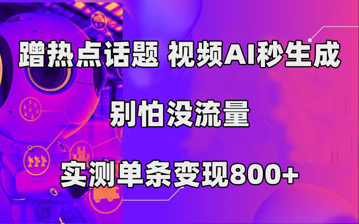 蹭热点话题，视频AI秒生成，别怕没流量，实测单条变现800+网创吧-网创项目资源站-副业项目-创业项目-搞钱项目恒杨云站