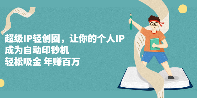 超级IP轻创圈，让你的个人IP，成为自动印钞机网创吧-网创项目资源站-副业项目-创业项目-搞钱项目恒杨云站