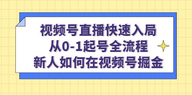 视频号直播快速入局：从0-1起号全流程，新人如何在视频号掘金网创吧-网创项目资源站-副业项目-创业项目-搞钱项目恒杨云站