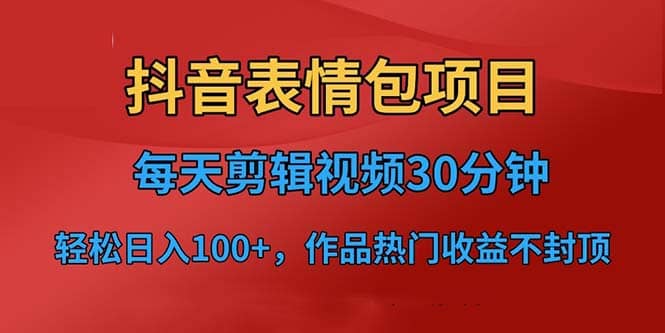 抖音表情包项目，每天剪辑表情包上传短视频平台，日入3位数+已实操跑通网创吧-网创项目资源站-副业项目-创业项目-搞钱项目恒杨云站