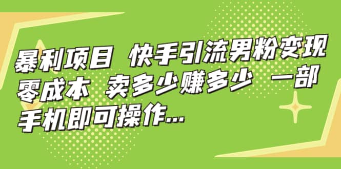快手引流男粉变现，零成本，卖多少赚多少，一部手机即可操作，一天1000+网创吧-网创项目资源站-副业项目-创业项目-搞钱项目恒杨云站