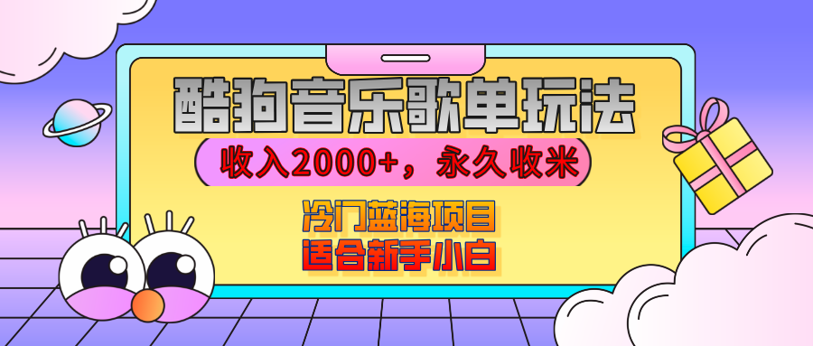 【揭秘】酷狗音乐歌单玩法，用这个方法，收入2000+，永久收米，有播放就有收益，冷门蓝海项目，适合新手小白网创吧-网创项目资源站-副业项目-创业项目-搞钱项目恒杨云站