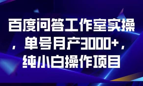 百度问答工作室实操，单号月产3000+，纯小白操作项目【揭秘】网创吧-网创项目资源站-副业项目-创业项目-搞钱项目恒杨云站
