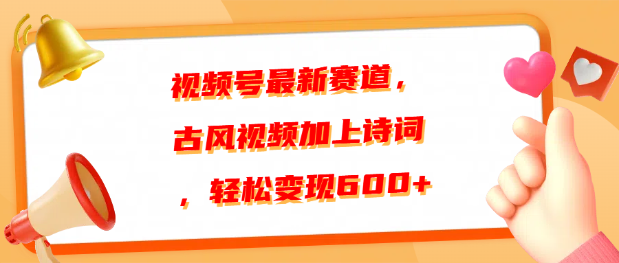 视频号最新赛道，古风视频加上诗词，轻松变现600+网创吧-网创项目资源站-副业项目-创业项目-搞钱项目恒杨云站