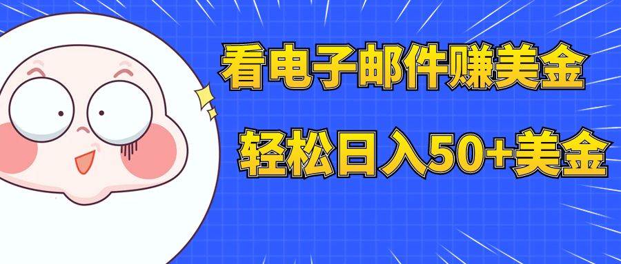 看电子邮件赚美金，多账号轻松日入50+美金网创吧-网创项目资源站-副业项目-创业项目-搞钱项目恒杨云站