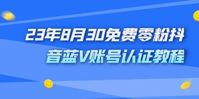 外面收费1980的23年8月30免费零粉抖音蓝V账号认证教程网创吧-网创项目资源站-副业项目-创业项目-搞钱项目恒杨云站