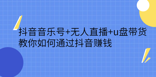 抖音音乐号+无人直播+u盘带货，教你如何通过抖音赚钱网创吧-网创项目资源站-副业项目-创业项目-搞钱项目恒杨云站