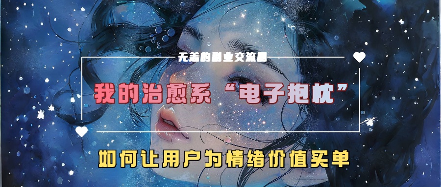 我的治愈系“电子抱枕”，如何让用户为情绪价值买单！网创吧-网创项目资源站-副业项目-创业项目-搞钱项目恒杨云站
