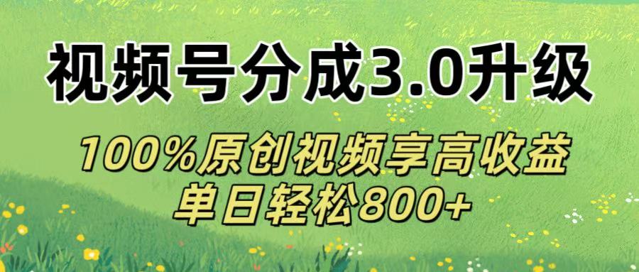 视频号分成3.0升级!100%原创视频享高收益，单日轻松800+网创吧-网创项目资源站-副业项目-创业项目-搞钱项目恒杨云站