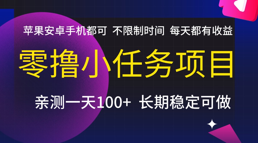 零撸小任务项目，不限制时间，每天都有收益，苹果安卓手机都可，亲测一天100+，长期稳定可做网创吧-网创项目资源站-副业项目-创业项目-搞钱项目恒杨云站