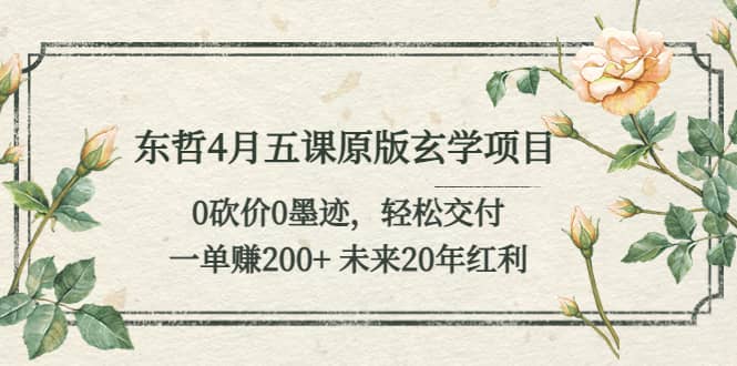 东哲4月五课原版玄学项目：0砍价0墨迹 轻松交付 未来20年红利网创吧-网创项目资源站-副业项目-创业项目-搞钱项目恒杨云站