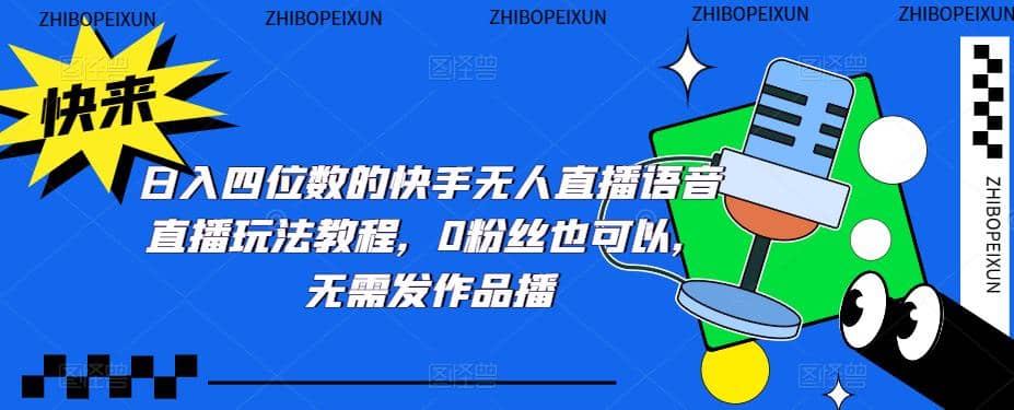 日入四位数的快手无人直播语音直播玩法教程，0粉丝也可以，无需发作品网创吧-网创项目资源站-副业项目-创业项目-搞钱项目恒杨云站