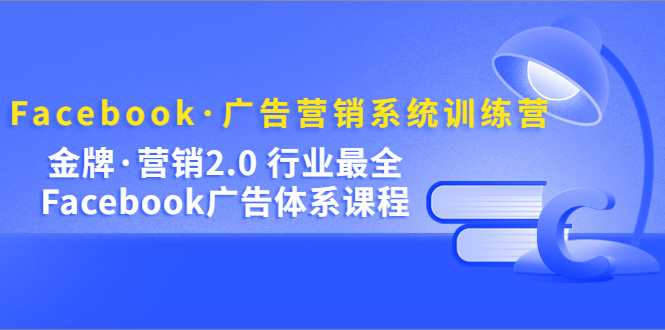 Facebook·广告营销系统训练营：金牌·营销2.0 行业最全Facebook广告·体系网创吧-网创项目资源站-副业项目-创业项目-搞钱项目恒杨云站