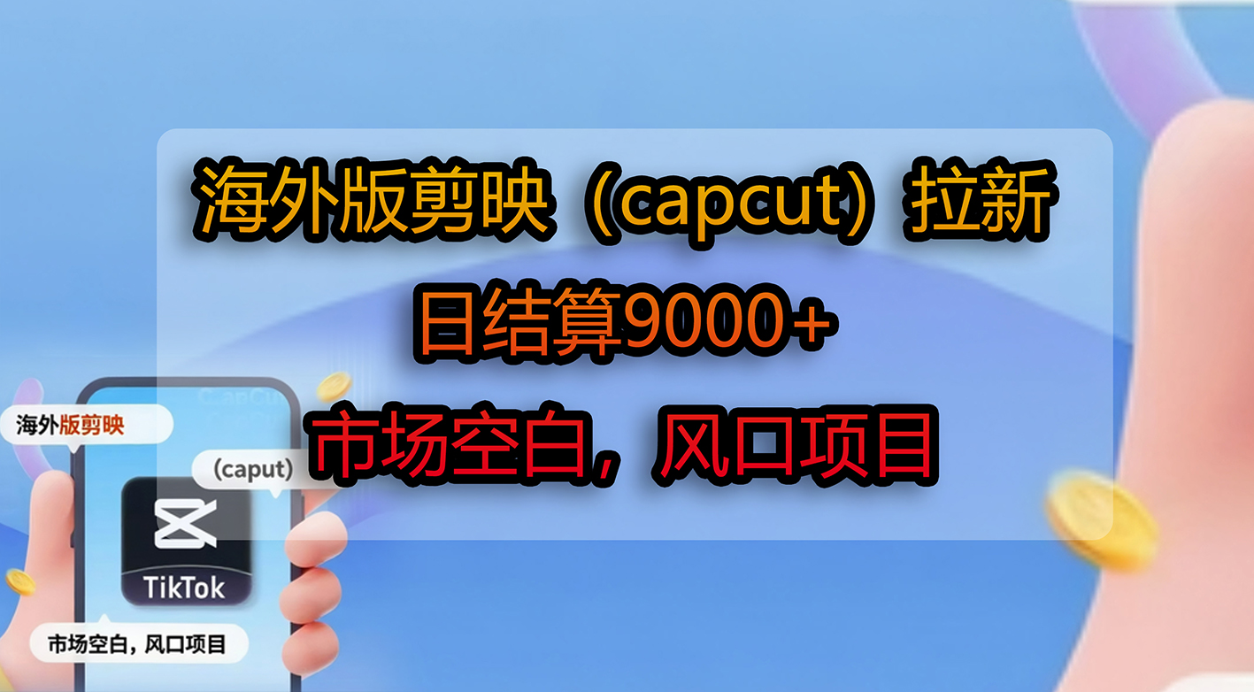 海外版剪映（capcut）拉新，日结算9000+，市场空白，风口项目网创吧-网创项目资源站-副业项目-创业项目-搞钱项目恒杨云站