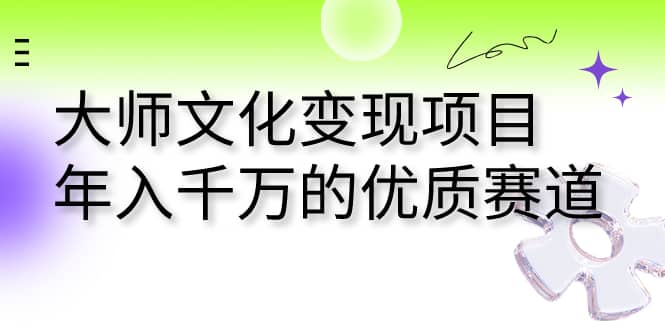 大师文化变现项目 年入千万的优质赛道网创吧-网创项目资源站-副业项目-创业项目-搞钱项目恒杨云站