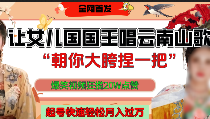 让女儿国国王开口唱云南山歌“朝你大垮捏一把”，爆笑视频狂揽点赞20W，熟练后起号快轻松月入过万！网创吧-网创项目资源站-副业项目-创业项目-搞钱项目恒杨云站