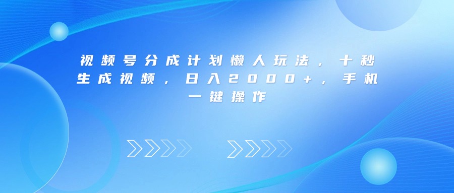 视频号分成计划懒人玩法，十秒生成视频，日入2000+，手机一键操作网创吧-网创项目资源站-副业项目-创业项目-搞钱项目恒杨云站