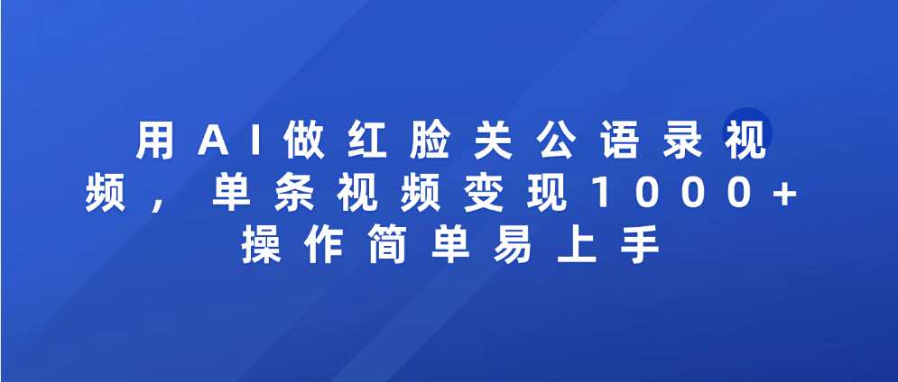 用AI做红脸关公语录视频，单条视频变现1000+ 操作简单易上手网创吧-网创项目资源站-副业项目-创业项目-搞钱项目恒杨云站