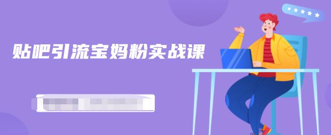 百度贴吧引流宝妈粉实战课，小白也可以日引100+精准粉【视频课程】网创吧-网创项目资源站-副业项目-创业项目-搞钱项目恒杨云站
