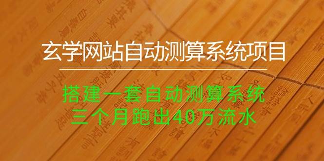 玄学网站自动测算系统项目：搭建一套自动测算系统，三个月跑出40万流水网创吧-网创项目资源站-副业项目-创业项目-搞钱项目恒杨云站