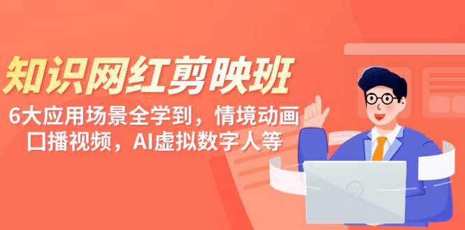 知识 网红剪映班，6大应用 场景全学到，情境动画，囗播视频，AI虚拟数字人网创吧-网创项目资源站-副业项目-创业项目-搞钱项目恒杨云站