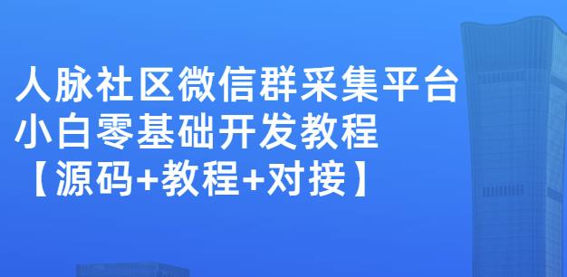 外面卖1000的人脉社区微信群采集平台小白0基础开发教程【源码+教程+对接】网创吧-网创项目资源站-副业项目-创业项目-搞钱项目恒杨云站