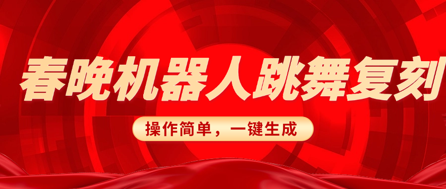 春晚机器人复刻，AI机器人搞怪赛道，操作简单适合，一键去重，无脑搬运实现日入300+（详细教程）网创吧-网创项目资源站-副业项目-创业项目-搞钱项目恒杨云站