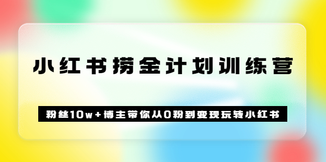 《小红书捞金计划训练营》粉丝10w+博主带你从0粉到变现玩转小红书（72节课)网创吧-网创项目资源站-副业项目-创业项目-搞钱项目恒杨云站