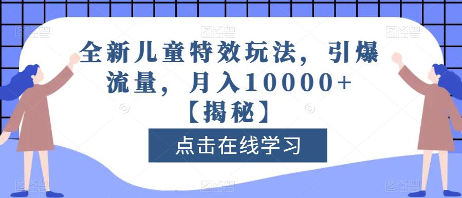 全新儿童特效玩法，引爆流量，月入10000+【揭秘】网创吧-网创项目资源站-副业项目-创业项目-搞钱项目恒杨云站
