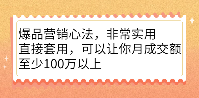 爆品营销心法，非常实用，直接套用，可以让你月成交额至少100万以上网创吧-网创项目资源站-副业项目-创业项目-搞钱项目恒杨云站