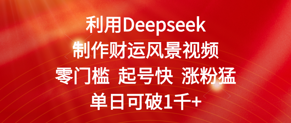 利用Deepseek制作财运风景视频，零门槛 起号快 涨粉猛，单日可破1千+网创吧-网创项目资源站-副业项目-创业项目-搞钱项目恒杨云站