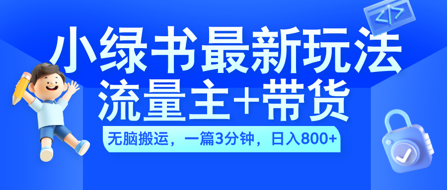 2024小绿书流量主+带货最新玩法，AI无脑搬运，一篇图文3分钟，日入800+网创吧-网创项目资源站-副业项目-创业项目-搞钱项目恒杨云站