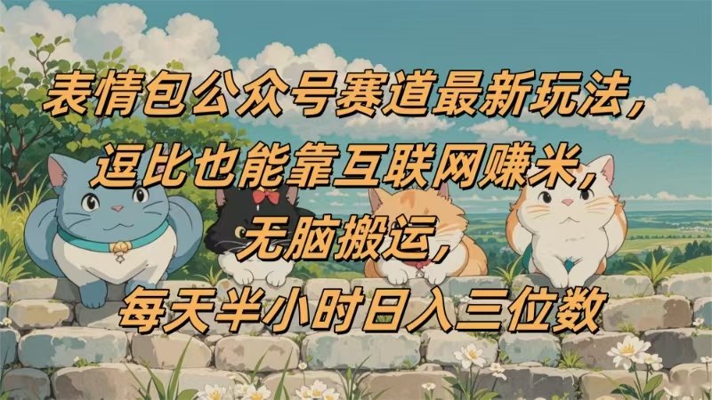 表情包公众号赛道，逗比也能靠互联网赚米，无脑搬运，小白也能日入三位数网创吧-网创项目资源站-副业项目-创业项目-搞钱项目恒杨云站