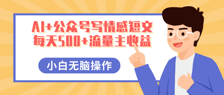 AI+公众号写情感短文，每天500+流量主收益，多号矩阵无脑操作，小白轻松上手，保姆级教程网创吧-网创项目资源站-副业项目-创业项目-搞钱项目恒杨云站